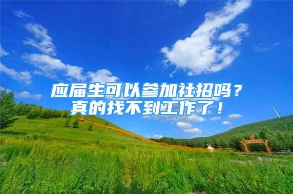 應(yīng)屆生可以參加社招嗎？真的找不到工作了！