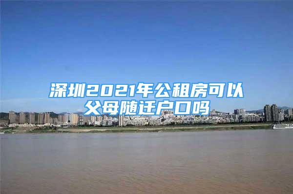 深圳2021年公租房可以父母隨遷戶口嗎