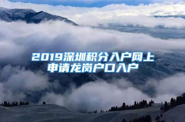 2019深圳積分入戶網(wǎng)上申請龍崗戶口入戶