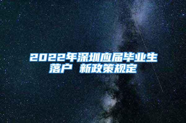 2022年深圳應(yīng)屆畢業(yè)生落戶 新政策規(guī)定