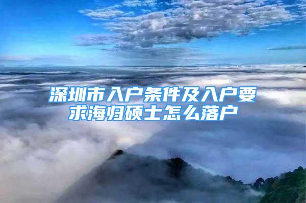 深圳市入戶條件及入戶要求海歸碩士怎么落戶