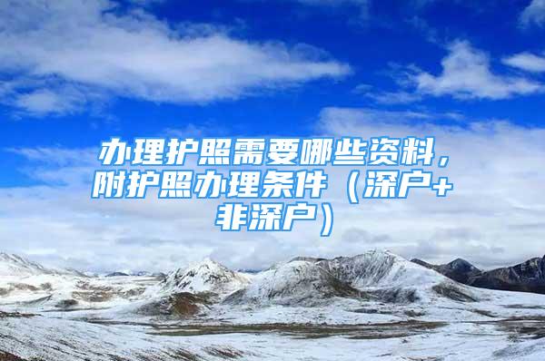 辦理護照需要哪些資料，附護照辦理條件（深戶+非深戶）