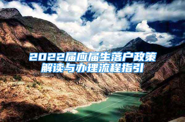 2022屆應(yīng)屆生落戶政策解讀與辦理流程指引