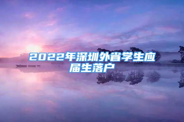 2022年深圳外省學(xué)生應(yīng)屆生落戶