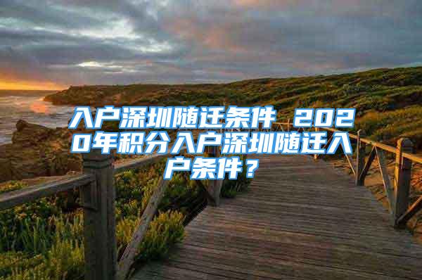 入戶深圳隨遷條件 2020年積分入戶深圳隨遷入戶條件？