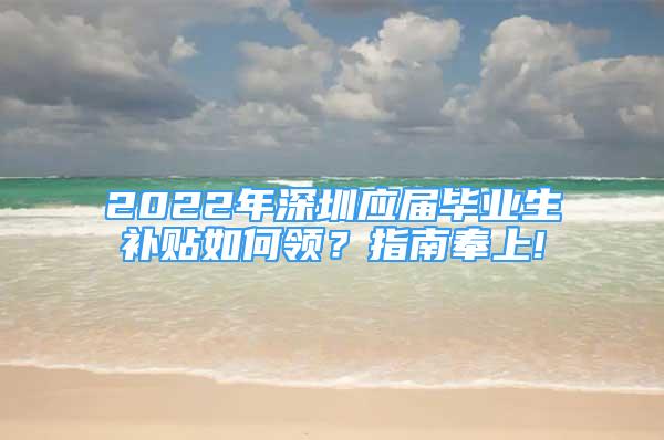 2022年深圳應(yīng)屆畢業(yè)生補(bǔ)貼如何領(lǐng)？指南奉上!