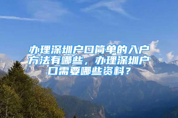 辦理深圳戶口簡(jiǎn)單的入戶方法有哪些，辦理深圳戶口需要哪些資料？