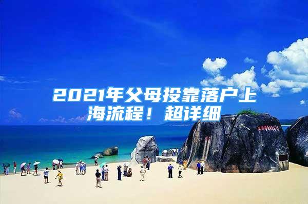 2021年父母投靠落戶上海流程！超詳細(xì)