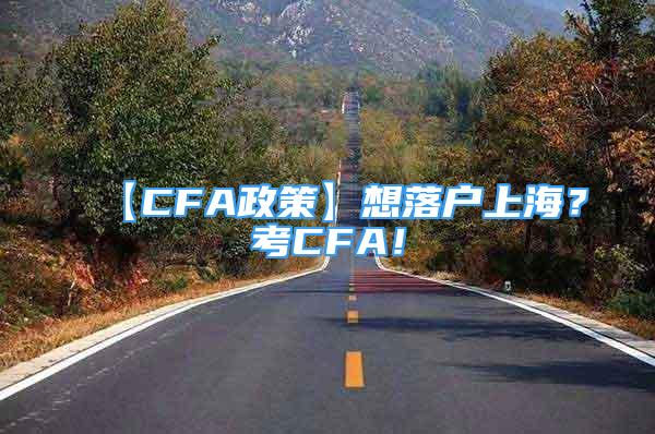 【CFA政策】想落戶上海？考CFA！