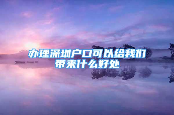 辦理深圳戶口可以給我們帶來什么好處