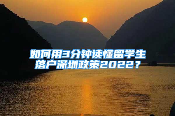 如何用3分鐘讀懂留學(xué)生落戶深圳政策2022？