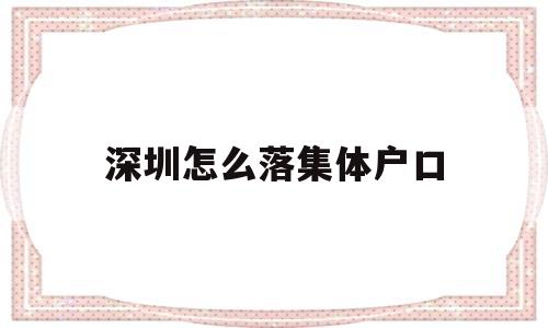 深圳怎么落集體戶口(深圳的集體戶口是什么樣子的) 應(yīng)屆畢業(yè)生入戶深圳