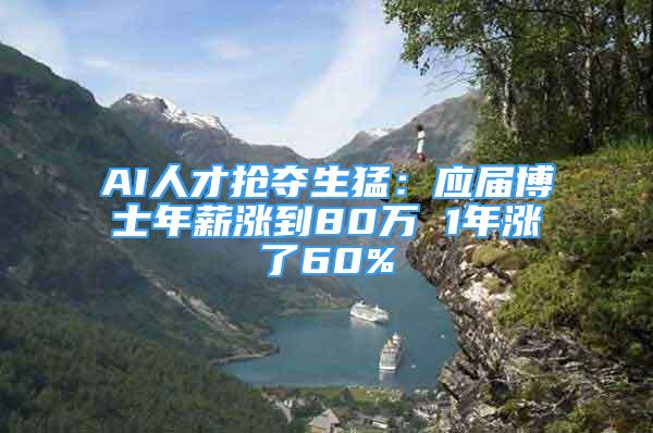 AI人才搶奪生猛：應(yīng)屆博士年薪漲到80萬(wàn) 1年漲了60%