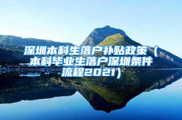 深圳本科生落戶補貼政策（本科畢業(yè)生落戶深圳條件流程2021）