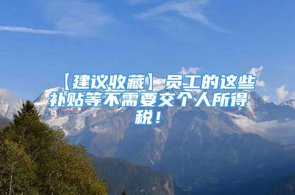 【建議收藏】員工的這些補貼等不需要交個人所得稅！