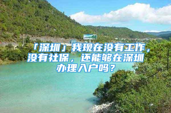 「深圳」我現(xiàn)在沒有工作，沒有社保，還能夠在深圳辦理入戶嗎？