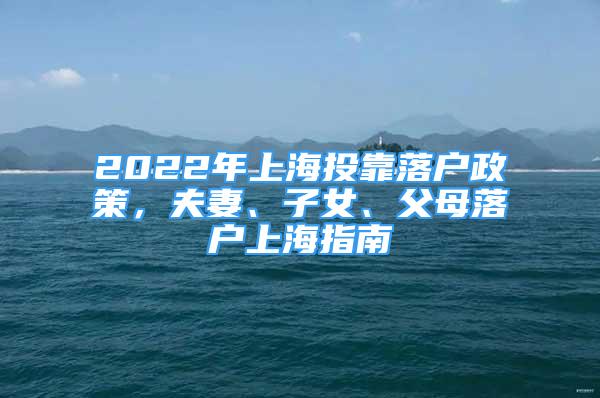 2022年上海投靠落戶政策，夫妻、子女、父母落戶上海指南