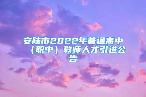 安陸市2022年普通高中（職中）教師人才引進(jìn)公告