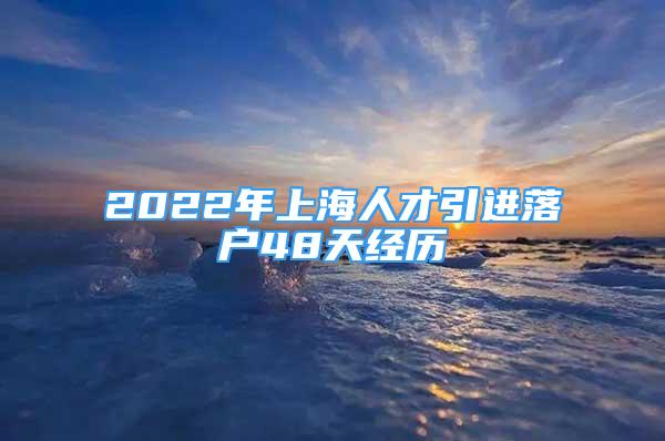 2022年上海人才引進(jìn)落戶48天經(jīng)歷