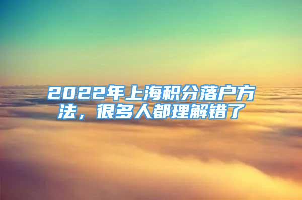 2022年上海積分落戶方法，很多人都理解錯(cuò)了