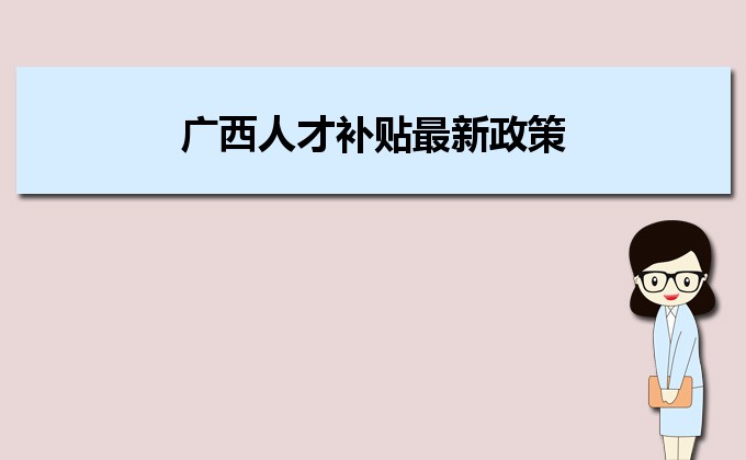 2022年廣西人才補(bǔ)貼最新政策及人才落戶買房補(bǔ)貼細(xì)則