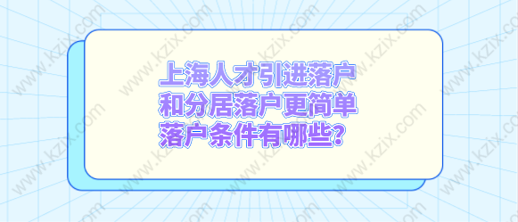 上海人才引進(jìn)落戶和分居落戶更簡(jiǎn)單，落戶條件有哪些？