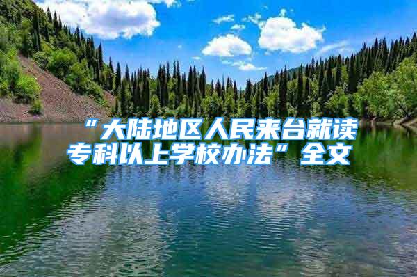 “大陸地區(qū)人民來臺(tái)就讀?？埔陨蠈W(xué)校辦法”全文