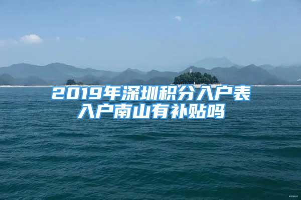 2019年深圳積分入戶表入戶南山有補貼嗎