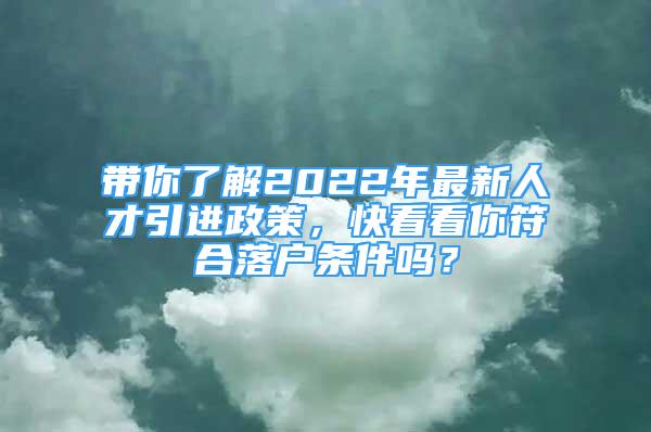 帶你了解2022年最新人才引進(jìn)政策，快看看你符合落戶條件嗎？