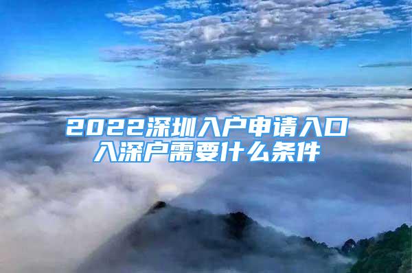 2022深圳入戶申請入口入深戶需要什么條件