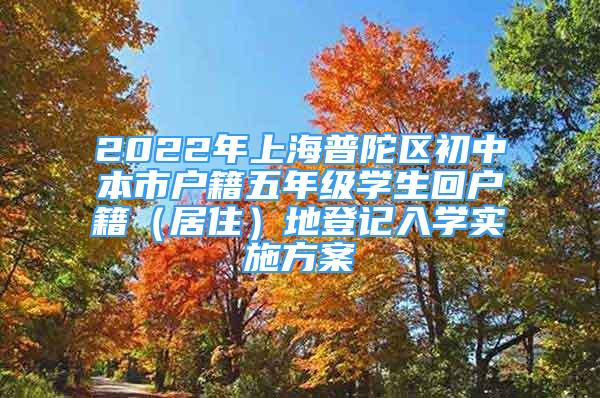 2022年上海普陀區(qū)初中本市戶籍五年級學(xué)生回戶籍（居住）地登記入學(xué)實施方案