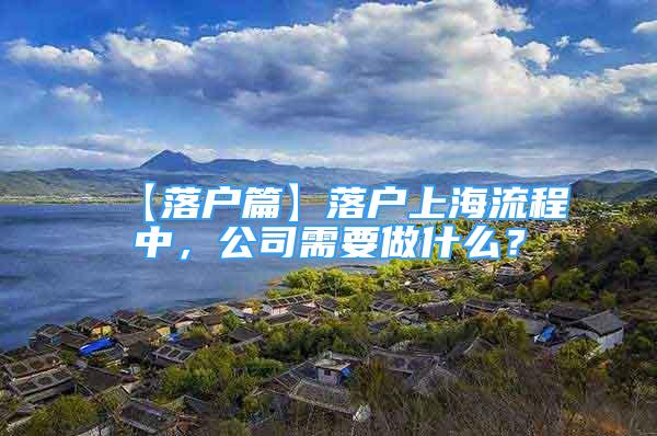 【落戶篇】落戶上海流程中，公司需要做什么？