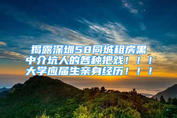 揭露深圳58同城租房黑中介坑人的各種把戲?。?！大學(xué)應(yīng)屆生親身經(jīng)歷！??！