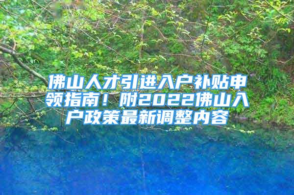 佛山人才引進(jìn)入戶補(bǔ)貼申領(lǐng)指南！附2022佛山入戶政策最新調(diào)整內(nèi)容