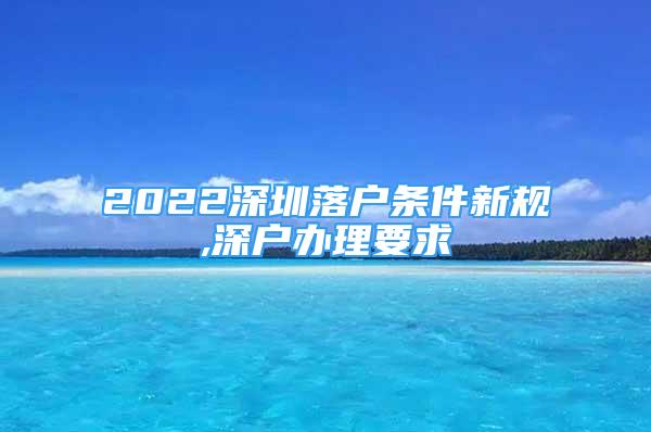 2022深圳落戶條件新規(guī),深戶辦理要求