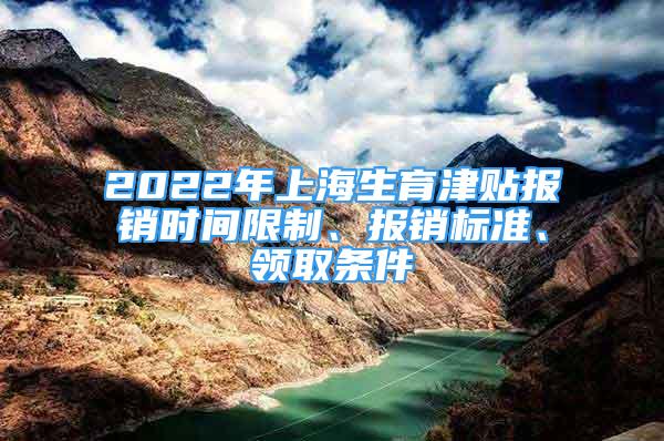 2022年上海生育津貼報(bào)銷(xiāo)時(shí)間限制、報(bào)銷(xiāo)標(biāo)準(zhǔn)、領(lǐng)取條件