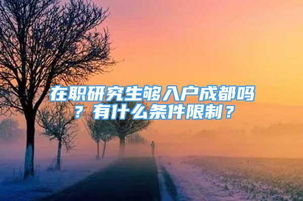 在職研究生夠入戶成都嗎？有什么條件限制？