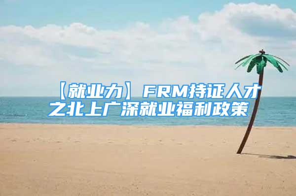 【就業(yè)力】FRM持證人才之北上廣深就業(yè)福利政策