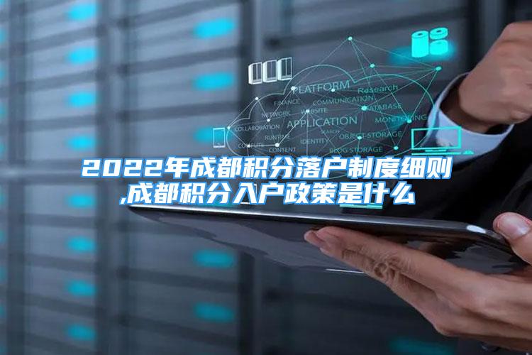 2022年成都積分落戶制度細(xì)則,成都積分入戶政策是什么