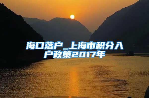 ?？诼鋺鬫上海市積分入戶政策2017年