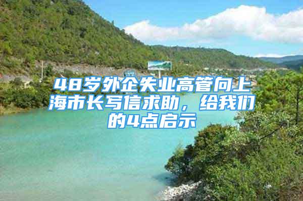 48歲外企失業(yè)高管向上海市長寫信求助，給我們的4點啟示