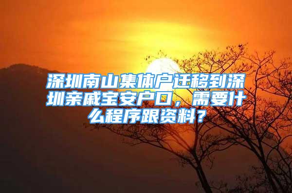 深圳南山集體戶遷移到深圳親戚寶安戶口，需要什么程序跟資料？