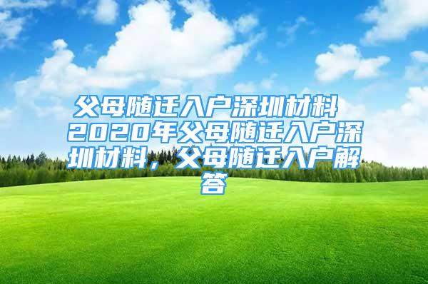 父母隨遷入戶深圳材料 2020年父母隨遷入戶深圳材料，父母隨遷入戶解答