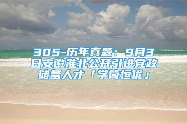 305-歷年真題：9月3日安徽淮北公開引進(jìn)黨政儲(chǔ)備人才「學(xué)簡恒優(yōu)」