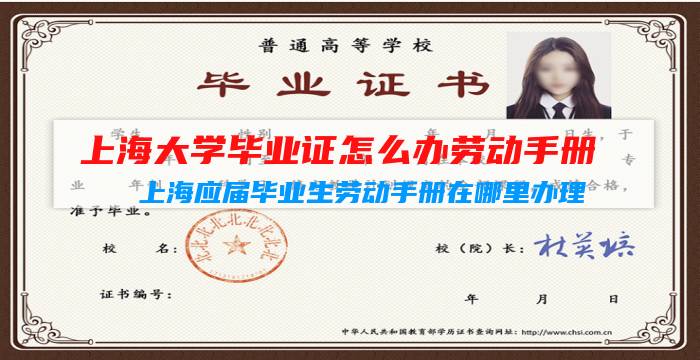 上海大學(xué)畢業(yè)證怎么辦勞動(dòng)手冊(cè)（上海應(yīng)屆畢業(yè)生勞動(dòng)手冊(cè)在哪里辦理）插圖