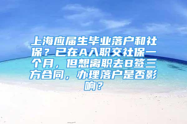 上海應(yīng)屆生畢業(yè)落戶和社保？已在A入職交社保一個(gè)月，但想離職去B簽三方合同，辦理落戶是否影響？