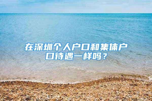 在深圳個人戶口和集體戶口待遇一樣嗎？