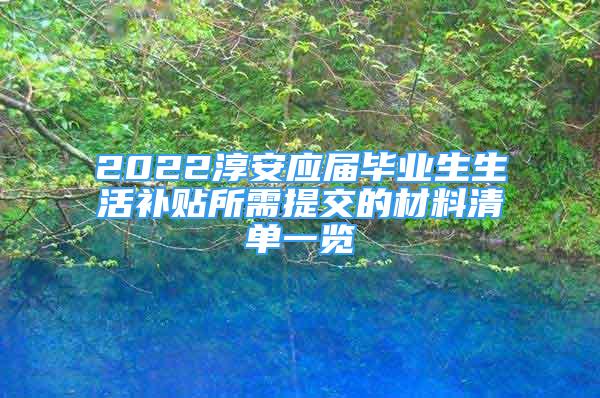 2022淳安應屆畢業(yè)生生活補貼所需提交的材料清單一覽