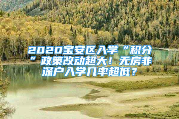 2020寶安區(qū)入學(xué)“積分”政策改動超大！無房非深戶入學(xué)幾率超低？