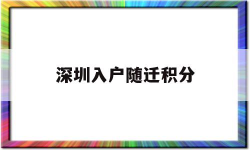 深圳入戶隨遷積分(深圳積分入戶子女隨遷條件) 深圳積分入戶